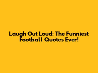 Laugh Out Loud: The Funniest Football Quotes Ever!