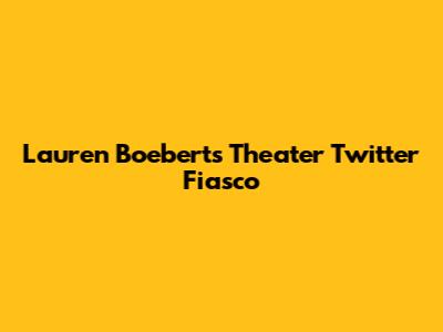 Lauren Boebert's Theater Twitter Fiasco