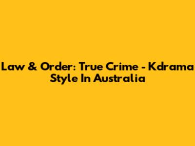 Law & Order: True Crime - Kdrama Style In Australia