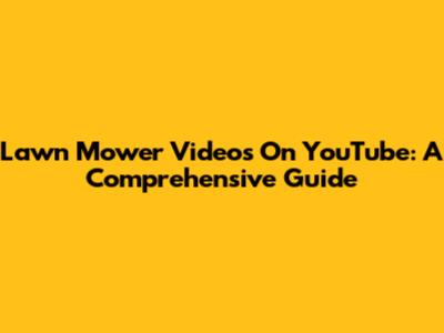 Lawn Mower Videos On YouTube: A Comprehensive Guide