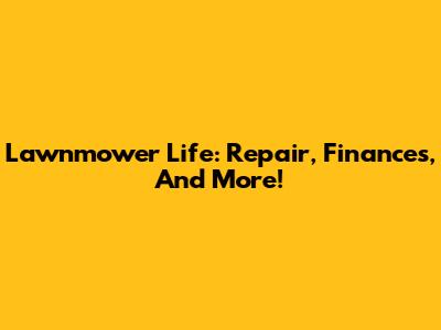 Lawnmower Life: Repair, Finances, And More!