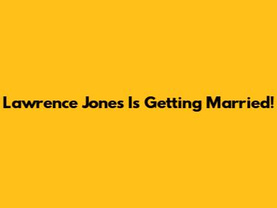 Lawrence Jones Is Getting Married!
