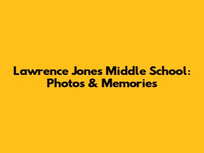Lawrence Jones Middle School: Photos & Memories
