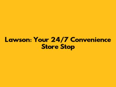 Lawson: Your 24/7 Convenience Store Stop