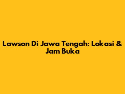 Lawson Di Jawa Tengah: Lokasi & Jam Buka