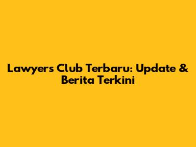 Lawyers Club Terbaru: Update & Berita Terkini