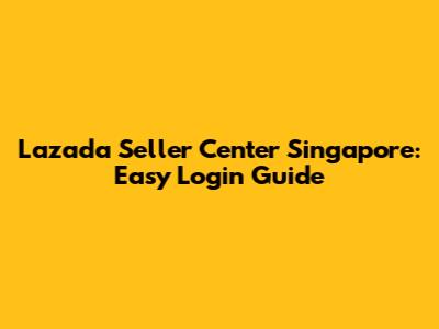 Lazada Seller Center Singapore: Easy Login Guide