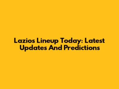 Lazio's Lineup Today: Latest Updates And Predictions