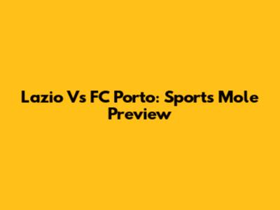 Lazio Vs FC Porto: Sports Mole Preview