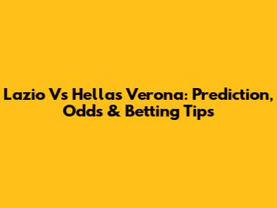 Lazio Vs Hellas Verona: Prediction, Odds & Betting Tips