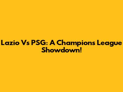 Lazio Vs PSG: A Champion's League Showdown!