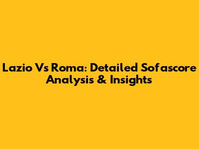 Lazio Vs Roma: Detailed Sofascore Analysis & Insights
