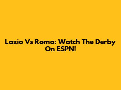 Lazio Vs Roma: Watch The Derby On ESPN!