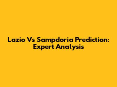 Lazio Vs Sampdoria Prediction: Expert Analysis