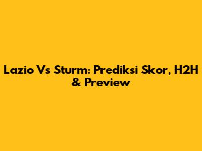 Lazio Vs Sturm: Prediksi Skor, H2H & Preview