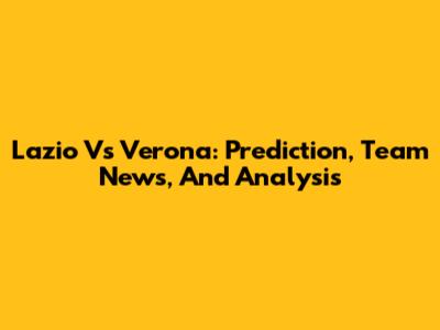Lazio Vs Verona: Prediction, Team News, And Analysis