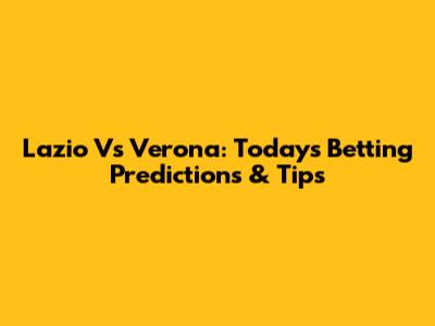 Lazio Vs Verona: Today's Betting Predictions & Tips
