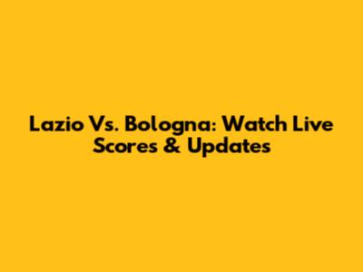 Lazio Vs. Bologna: Watch Live Scores & Updates