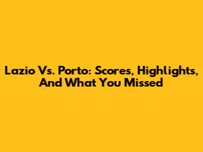 Lazio Vs. Porto: Scores, Highlights, And What You Missed