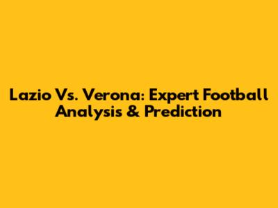 Lazio Vs. Verona: Expert Football Analysis & Prediction