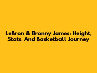 LeBron & Bronny James: Height, Stats, And Basketball Journey