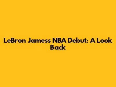 LeBron James's NBA Debut: A Look Back