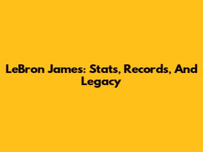 LeBron James: Stats, Records, And Legacy