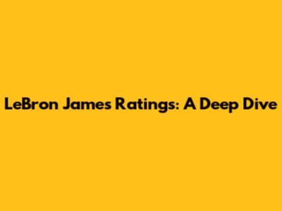 LeBron James Ratings: A Deep Dive