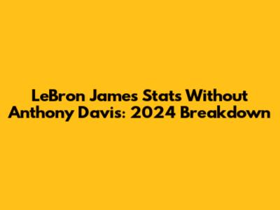 LeBron James Stats Without Anthony Davis: 2024 Breakdown