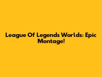 League Of Legends Worlds: Epic Montage!
