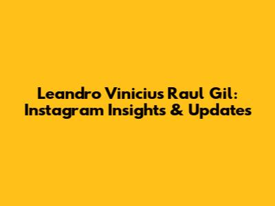 Leandro Vinicius Raul Gil: Instagram Insights & Updates