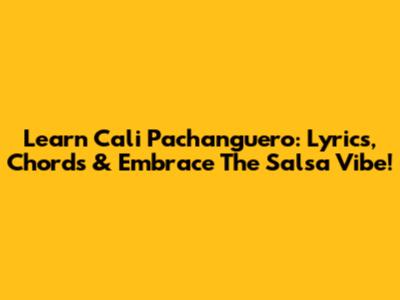 Learn 'Cali Pachanguero': Lyrics, Chords & Embrace The Salsa Vibe!