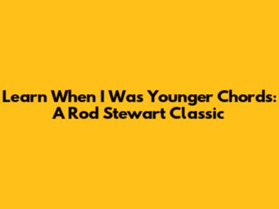 Learn 'When I Was Younger' Chords: A Rod Stewart Classic