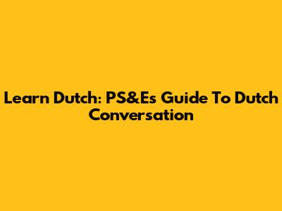Learn Dutch: PS&E's Guide To Dutch Conversation