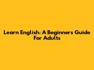 Learn English: A Beginner's Guide For Adults