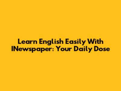 Learn English Easily With INewspaper: Your Daily Dose