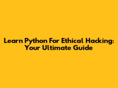 Learn Python For Ethical Hacking: Your Ultimate Guide
