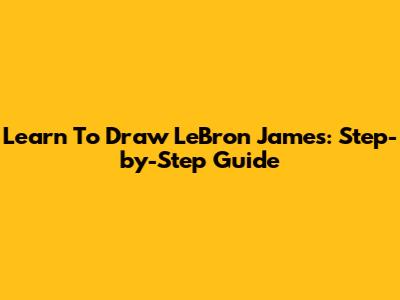 Learn To Draw LeBron James: Step-by-Step Guide