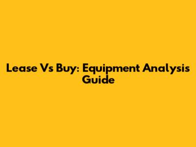 Lease Vs Buy: Equipment Analysis Guide