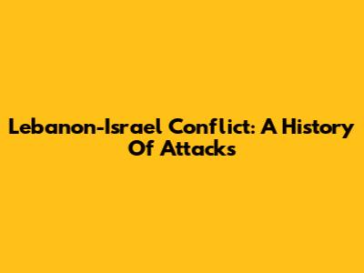 Lebanon-Israel Conflict: A History Of Attacks