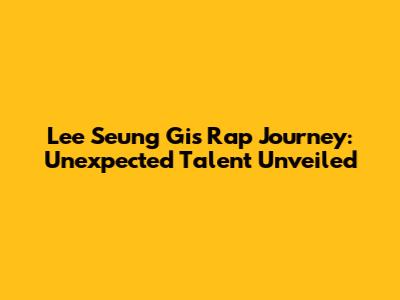 Lee Seung Gi's Rap Journey: Unexpected Talent Unveiled