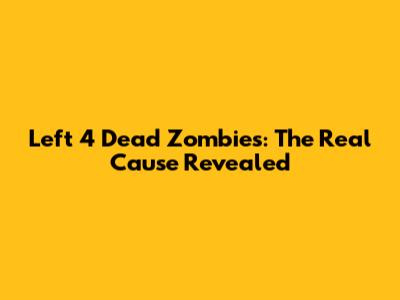 Left 4 Dead Zombies: The Real Cause Revealed