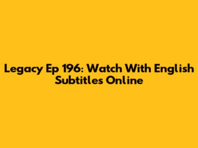 Legacy Ep 196: Watch With English Subtitles Online