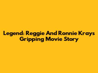 Legend: Reggie And Ronnie Kray's Gripping Movie Story