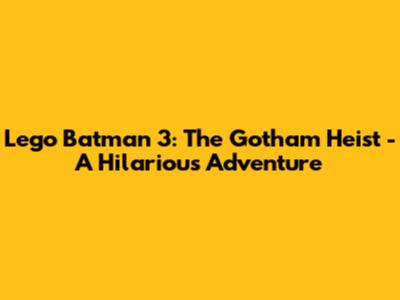 Lego Batman 3: The Gotham Heist - A Hilarious Adventure