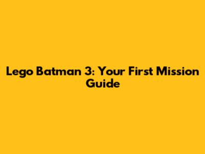 Lego Batman 3: Your First Mission Guide