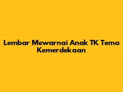 Lembar Mewarnai Anak TK Tema Kemerdekaan