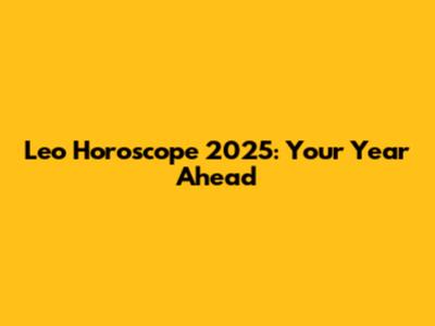 Leo Horoscope 2025: Your Year Ahead