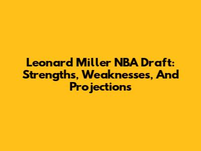 Leonard Miller NBA Draft: Strengths, Weaknesses, And Projections