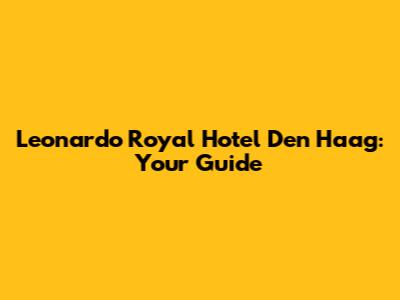 Leonardo Royal Hotel Den Haag: Your Guide